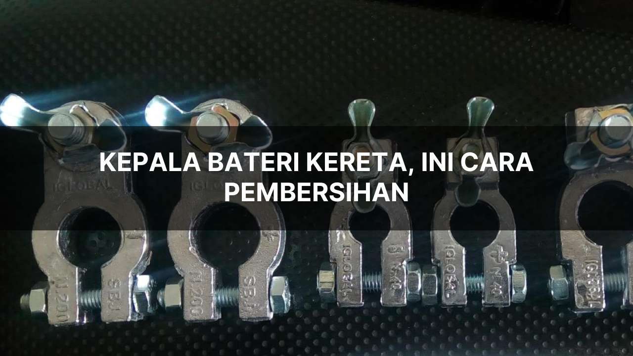 kepala bateri kereta, ini cara pembersihan