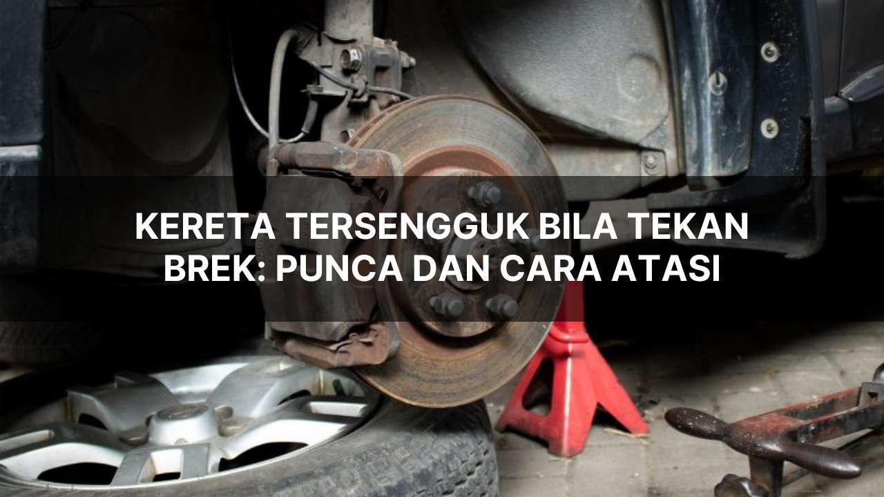 kereta tersengguk bila tekan brek: punca dan cara atasi