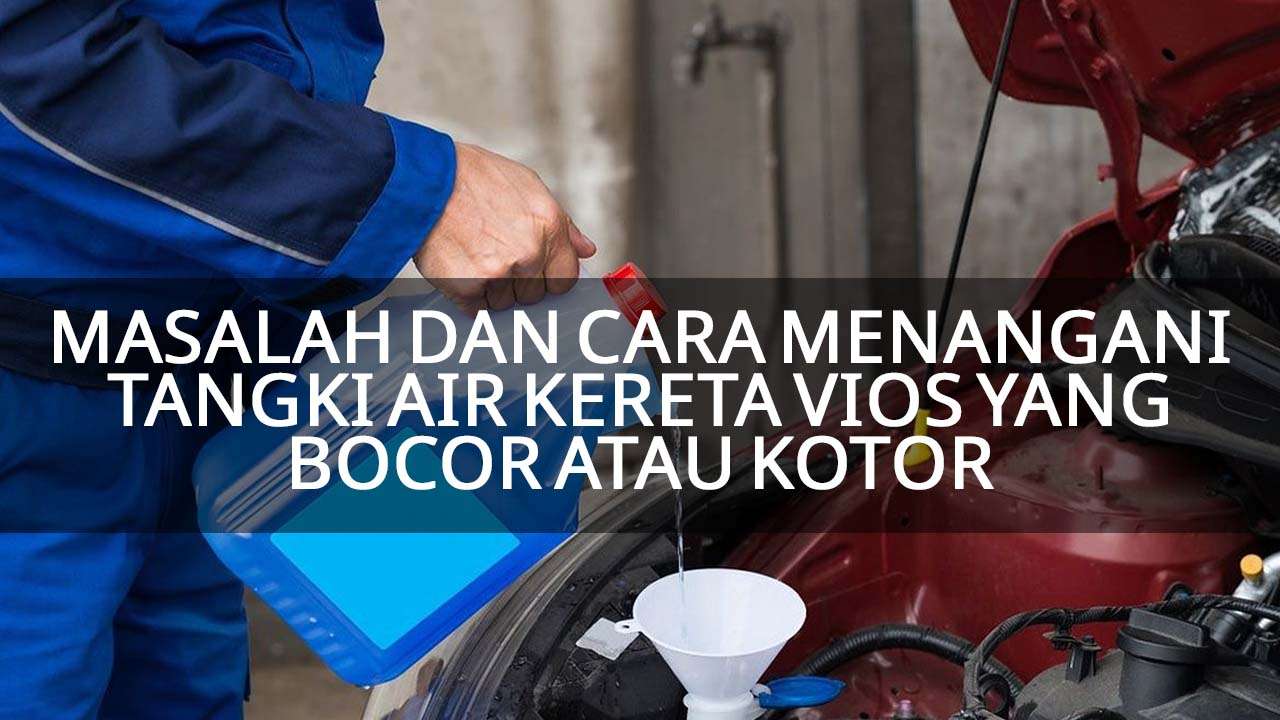 masalah dan cara menangani tangki air kereta vios yang bocor atau kotor