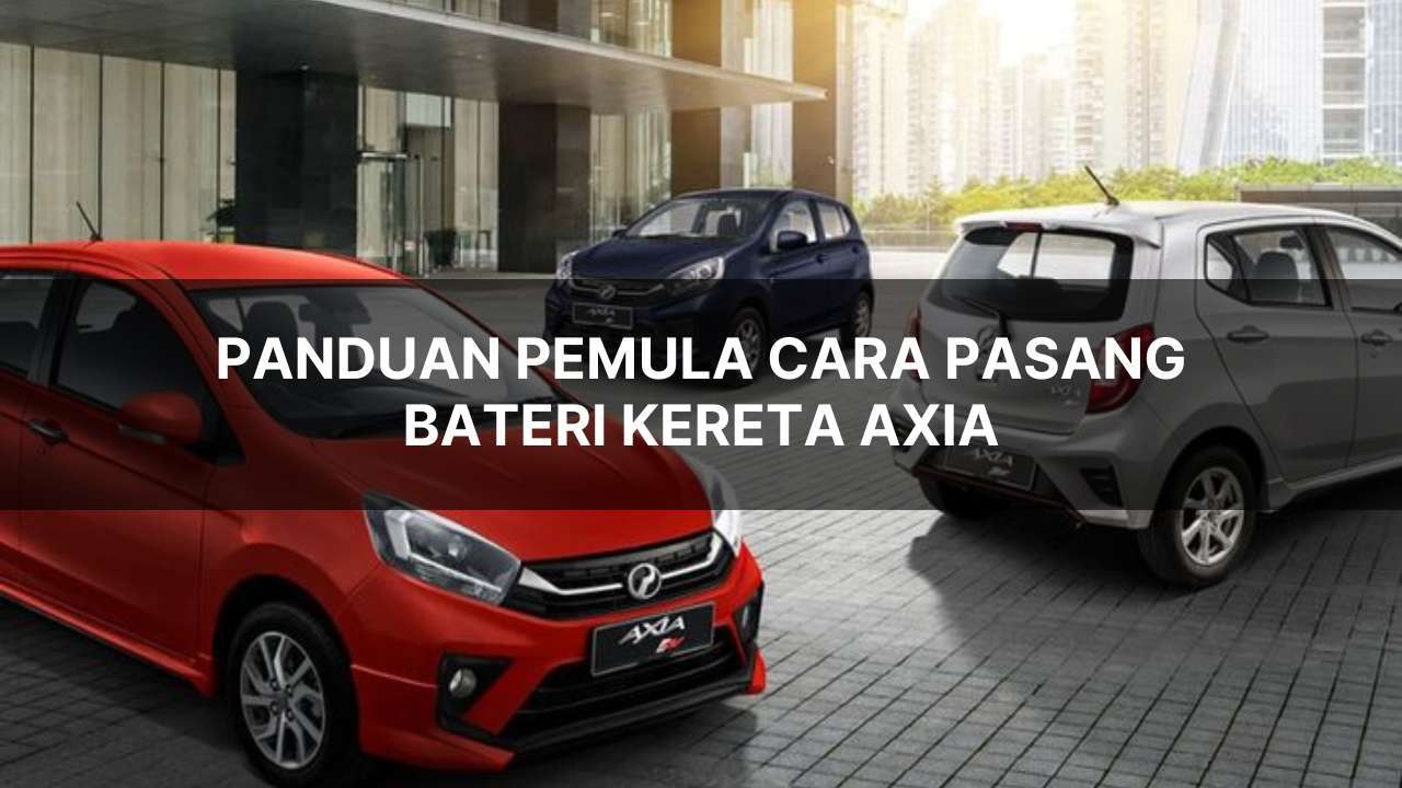 panduan pemula cara pasang bateri kereta axia